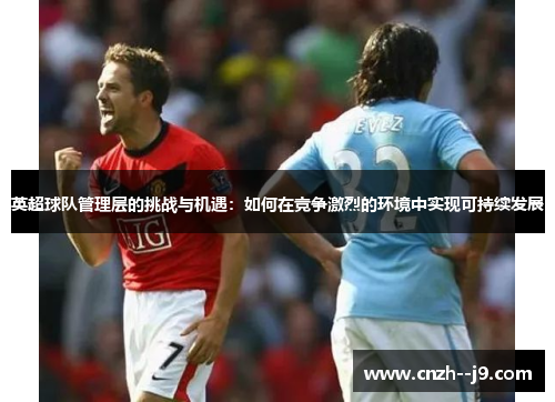 英超球队管理层的挑战与机遇：如何在竞争激烈的环境中实现可持续发展