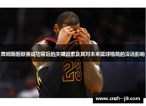 詹姆斯新联赛成功背后的关键因素及其对未来篮球格局的深远影响