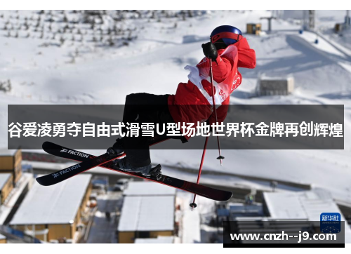 谷爱凌勇夺自由式滑雪U型场地世界杯金牌再创辉煌