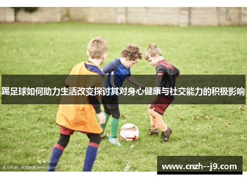 踢足球如何助力生活改变探讨其对身心健康与社交能力的积极影响