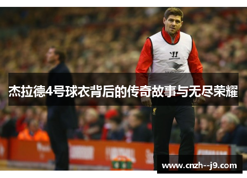 杰拉德4号球衣背后的传奇故事与无尽荣耀
