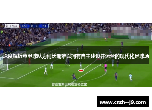 深度解析意甲球队为何长期难以拥有自主建设并运营的现代化足球场