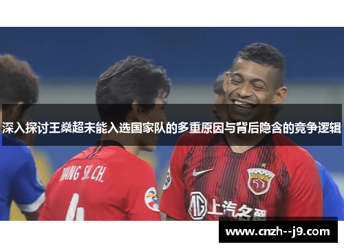 深入探讨王燊超未能入选国家队的多重原因与背后隐含的竞争逻辑