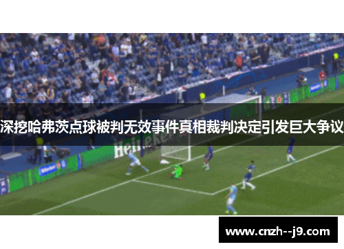 深挖哈弗茨点球被判无效事件真相裁判决定引发巨大争议