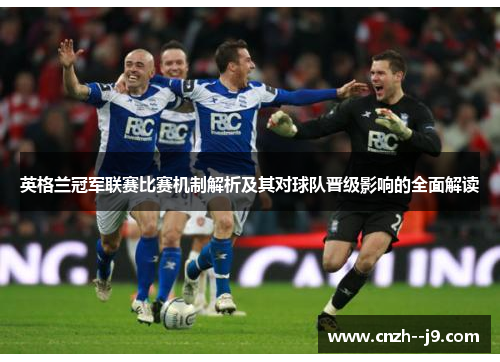 英格兰冠军联赛比赛机制解析及其对球队晋级影响的全面解读