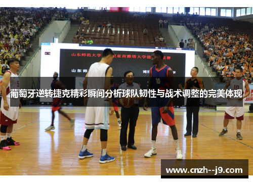 葡萄牙逆转捷克精彩瞬间分析球队韧性与战术调整的完美体现