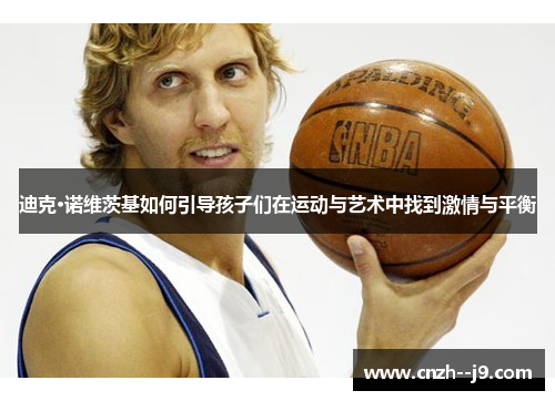 迪克·诺维茨基如何引导孩子们在运动与艺术中找到激情与平衡