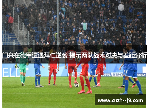 门兴在德甲遭遇拜仁逆袭 揭示两队战术对决与差距分析 门兴在德甲遭遇拜仁逆袭 揭示两队战术对决与差距分析