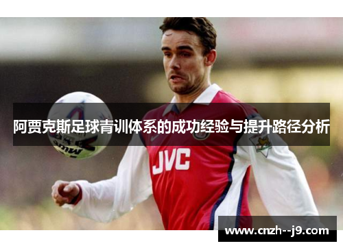 阿贾克斯足球青训体系的成功经验与提升路径分析
