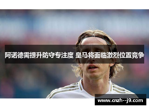 阿诺德需提升防守专注度 皇马将面临激烈位置竞争