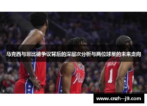 马克西与恩比德争议背后的深层次分析与两位球星的未来走向