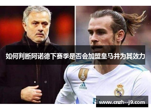 如何判断阿诺德下赛季是否会加盟皇马并为其效力 如何判断阿诺德下赛季是否会加盟皇马并为其效力