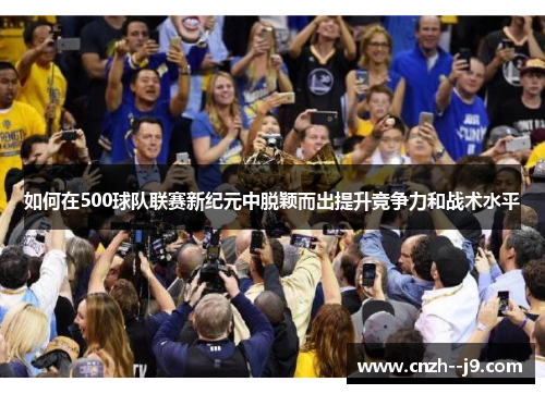 如何在500球队联赛新纪元中脱颖而出提升竞争力和战术水平 如何在500球队联赛新纪元中脱颖而出提升竞争力和战术水平