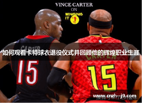 如何观看卡特球衣退役仪式并回顾他的辉煌职业生涯 如何观看卡特球衣退役仪式并回顾他的辉煌职业生涯