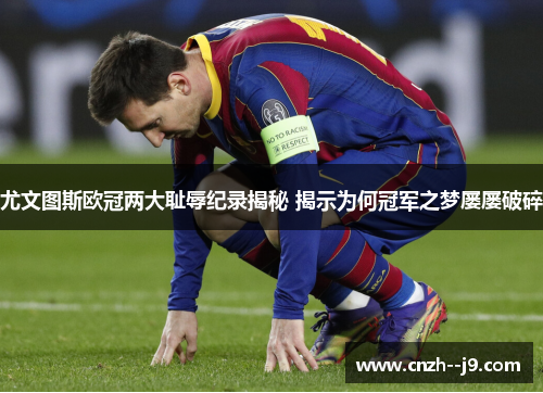 尤文图斯欧冠两大耻辱纪录揭秘 揭示为何冠军之梦屡屡破碎 尤文图斯欧冠两大耻辱纪录揭秘 揭示为何冠军之梦屡屡破碎