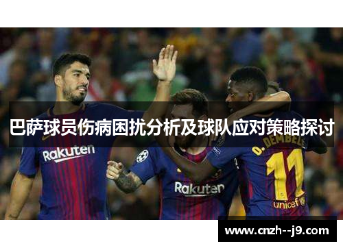 巴萨球员伤病困扰分析及球队应对策略探讨 巴萨球员伤病困扰分析及球队应对策略探讨