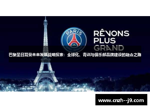 巴黎圣日耳曼未来发展战略探索:全球化、青训与俱乐部品牌建设的融合之路 巴黎圣日耳曼未来发展战略探索:全球化、青训与俱乐部品牌建设的融合之路