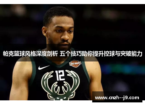 帕克篮球风格深度剖析 五个技巧助你提升控球与突破能力