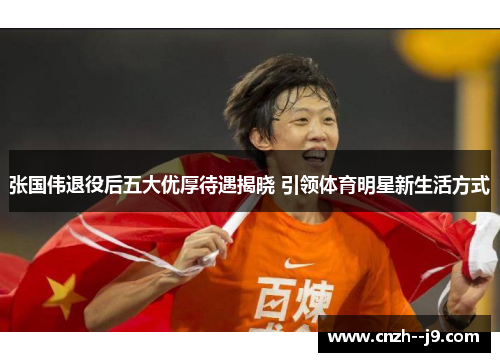 张国伟退役后五大优厚待遇揭晓 引领体育明星新生活方式 张国伟退役后五大优厚待遇揭晓 引领体育明星新生活方式