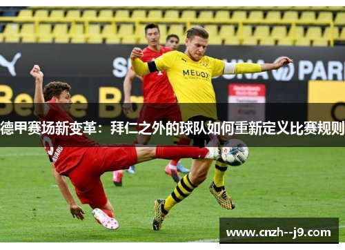 德甲赛场新变革:拜仁之外的球队如何重新定义比赛规则 德甲赛场新变革:拜仁之外的球队如何重新定义比赛规则