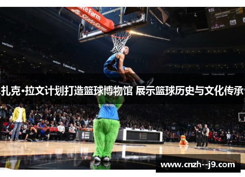 扎克·拉文计划打造篮球博物馆 展示篮球历史与文化传承 扎克·拉文计划打造篮球博物馆 展示篮球历史与文化传承