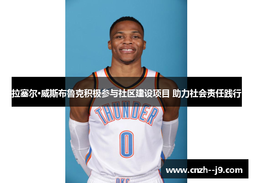 拉塞尔·威斯布鲁克积极参与社区建设项目 助力社会责任践行