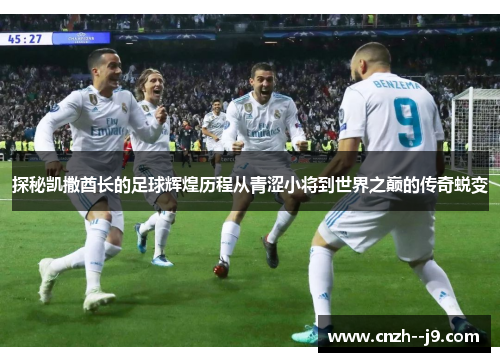 探秘凯撒酋长的足球辉煌历程从青涩小将到世界之巅的传奇蜕变 探秘凯撒酋长的足球辉煌历程从青涩小将到世界之巅的传奇蜕变