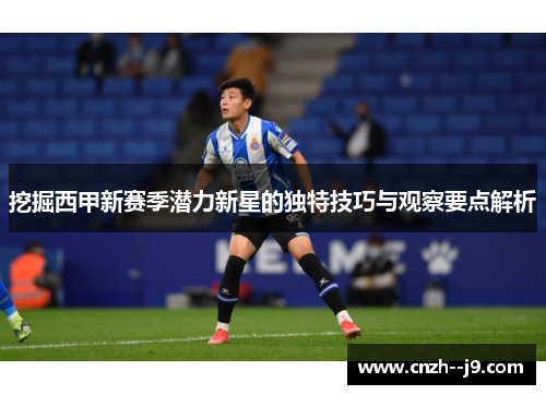 挖掘西甲新赛季潜力新星的独特技巧与观察要点解析 挖掘西甲新赛季潜力新星的独特技巧与观察要点解析