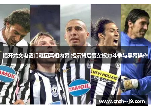 揭开尤文电话门谜团真相内幕 揭示背后复杂权力斗争与黑幕操作 揭开尤文电话门谜团真相内幕 揭示背后复杂权力斗争与黑幕操作