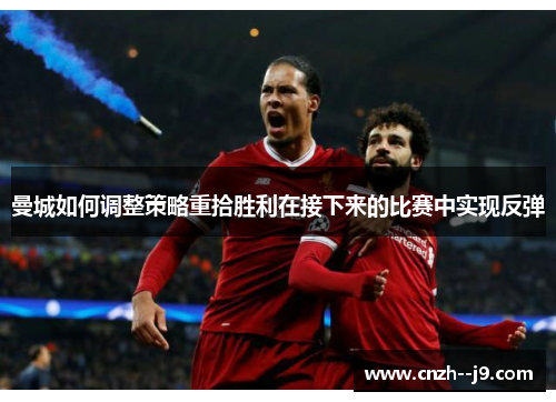 曼城如何调整策略重拾胜利在接下来的比赛中实现反弹 曼城如何调整策略重拾胜利在接下来的比赛中实现反弹