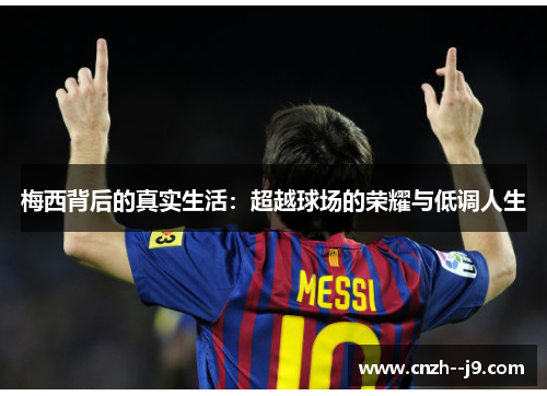 梅西背后的真实生活：超越球场的荣耀与低调人生