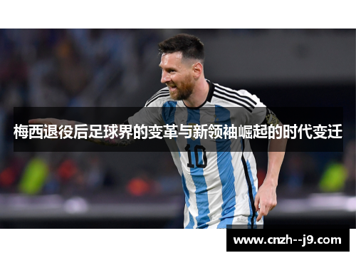 梅西退役后足球界的变革与新领袖崛起的时代变迁