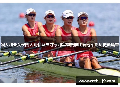 澳大利亚女子四人划船队勇夺亨利皇家赛艇比赛冠军创历史新篇章 澳大利亚女子四人划船队勇夺亨利皇家赛艇比赛冠军创历史新篇章