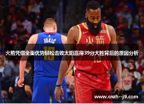火箭凭借全面优势轻松击败太阳赢得39分大胜背后的原因分析 火箭凭借全面优势轻松击败太阳赢得39分大胜背后的原因分析