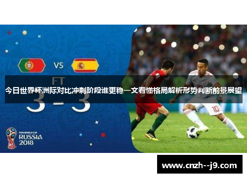 今日世界杯洲际对比冲刺阶段谁更稳一文看懂格局解析形势判断前景展望 今日世界杯洲际对比冲刺阶段谁更稳一文看懂格局解析形势判断前景展望