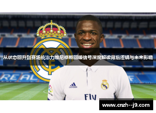 从状态回升到赛场统治力维尼修斯回暖信号深度解读背后逻辑与未来影响