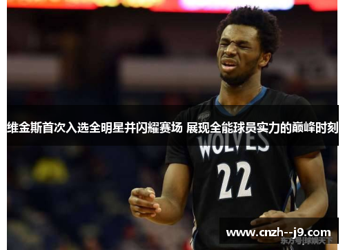 维金斯首次入选全明星并闪耀赛场 展现全能球员实力的巅峰时刻 维金斯首次入选全明星并闪耀赛场 展现全能球员实力的巅峰时刻