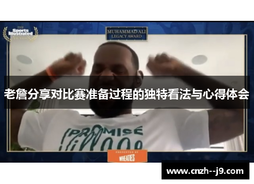 老詹分享对比赛准备过程的独特看法与心得体会 老詹分享对比赛准备过程的独特看法与心得体会