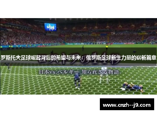 罗斯托夫足球崛起背后的希望与未来:俄罗斯足球新生力量的崭新篇章 罗斯托夫足球崛起背后的希望与未来:俄罗斯足球新生力量的崭新篇章