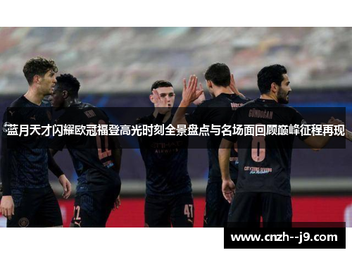 蓝月天才闪耀欧冠福登高光时刻全景盘点与名场面回顾巅峰征程再现 蓝月天才闪耀欧冠福登高光时刻全景盘点与名场面回顾巅峰征程再现