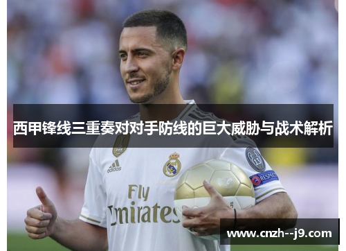 西甲锋线三重奏对对手防线的巨大威胁与战术解析