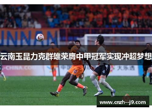 云南玉昆力克群雄荣膺中甲冠军实现冲超梦想