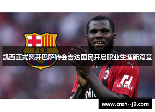 凯西正式离开巴萨转会吉达国民开启职业生涯新篇章