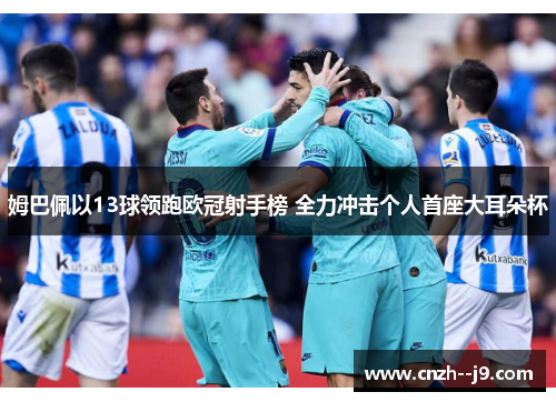 姆巴佩以13球领跑欧冠射手榜 全力冲击个人首座大耳朵杯