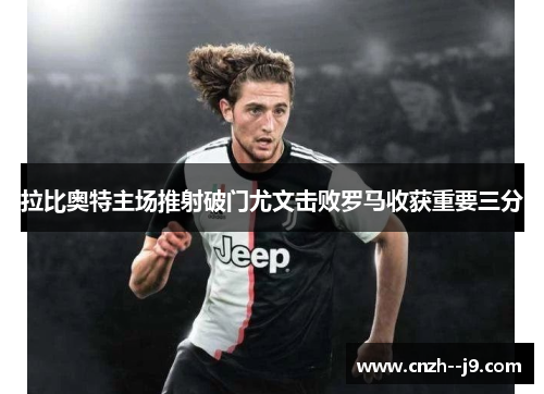 拉比奥特主场推射破门尤文击败罗马收获重要三分