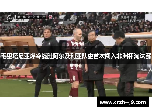 毛里塔尼亚爆冷战胜阿尔及利亚队史首次闯入非洲杯淘汰赛 毛里塔尼亚爆冷战胜阿尔及利亚队史首次闯入非洲杯淘汰赛