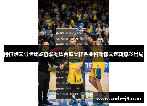 特拉维夫马卡比欧协联淘汰赛遭奥林匹亚科斯惊天逆转爆冷出局