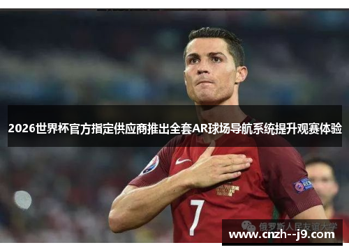 2026世界杯官方指定供应商推出全套AR球场导航系统提升观赛体验