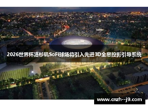 2026世界杯洛杉矶SoFi球场将引入先进3D全息投影引导系统