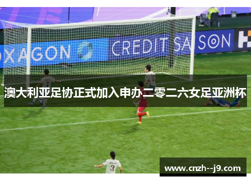 澳大利亚足协正式加入申办二零二六女足亚洲杯